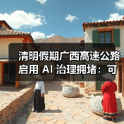 清明假期广西高速公路启用 AI 治理拥堵:可提前 30 分钟预测堵点(图3) 清明假期广西高速公路启用 AI 治理拥堵:可提前 30 分钟预测堵点(图3)