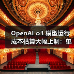OpenAI o3模型运行成本大幅上调引发行业关注