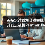 英特尔计划为游戏掌机开发定制版Panther Lake处理器(图3) 英特尔计划为游戏掌机开发定制版Panther Lake处理器(图3)