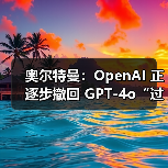 OpenAI撤回GPT-4o更新，修复模型个性问题