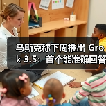 马斯克称下周推出 Grok 3.5：首个能准确回答有关火箭发动机问题的 AI