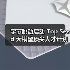 字节跳动Top Seed校招聚焦大模型研究领域