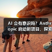 AI 会有意识吗?Anthropic 启动新项目,探索寻求答案(图2) AI 会有意识吗?Anthropic 启动新项目,探索寻求答案(图2)