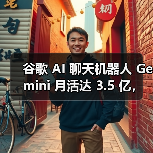 谷歌 AI 聊天机器人 Gemini 月活达 3.5 亿，与 ChatGPT 等竞品仍有差距
