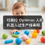 特斯拉 Optimus 人形机器人试生产线亮相，马斯克称年底数千台将入驻工厂