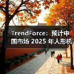TrendForce:预计中国市场 2025 年人形机器人本体产值将超 45 亿(图4) TrendForce:预计中国市场 2025 年人形机器人本体产值将超 45 亿(图4)