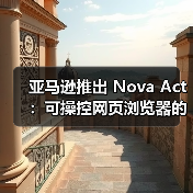 亚马逊推出 Nova Act：可操控网页浏览器的 AI智能体（图3）