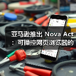 亚马逊推出 Nova Act：可操控网页浏览器的 AI智能体（图2）