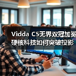 Vidda C5无界双冠加冕硬核科技如何突破投影天花板?(图1) Vidda C5无界双冠加冕硬核科技如何突破投影天花板?(图1)