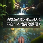 消费级AI如何实现无处不在?本地高效推理+全域高速连接(图4) 消费级AI如何实现无处不在?本地高效推理+全域高速连接(图4)