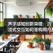 声学感知创新突破:沉浸式交互如何重构用户体验?(图4) 声学感知创新突破:沉浸式交互如何重构用户体验?(图4)