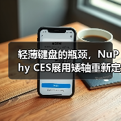 轻薄键盘的瓶颈,NuPhy CES展用矮轴重新定义体验(图1) 轻薄键盘的瓶颈,NuPhy CES展用矮轴重新定义体验(图1)