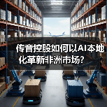 传音控股如何以AI本地化革新非洲市场?(图2) 传音控股如何以AI本地化革新非洲市场?(图2)