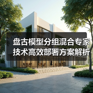 盘古模型分组混合专家技术高效部署方案解析(图1) 盘古模型分组混合专家技术高效部署方案解析(图1)