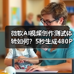 微软AI视频创作测试体验如何?5秒生成480P视频有何限制?(图2) 微软AI视频创作测试体验如何?5秒生成480P视频有何限制?(图2)