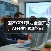 国产GPU算力全面开放,AI开发门槛降低?(图2) 国产GPU算力全面开放,AI开发门槛降低?(图2)