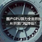 国产GPU算力全面开放,AI开发门槛降低?(图4) 国产GPU算力全面开放,AI开发门槛降低?(图4)