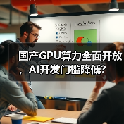 国产GPU算力全面开放,AI开发门槛降低?(图3) 国产GPU算力全面开放,AI开发门槛降低?(图3)