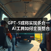 GPT-5或将实现多合一，AI工具如何全面整合？（图1）