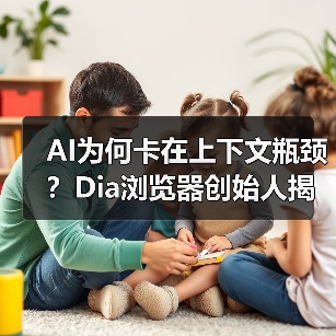 AI为何卡在上下文瓶颈？Dia浏览器创始人揭秘关键突破（图1）