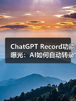 ChatGPT Record功能曝光：AI如何自动转录会议并生成摘要？（图1）