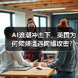AI浪潮冲击下，英国为何频频遭遇网络攻击？（图4）