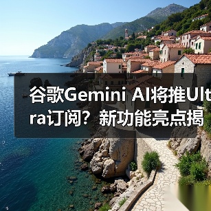 谷歌Gemini AI将推Ultra订阅？新功能亮点揭秘（图1）