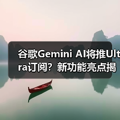 谷歌Gemini AI将推Ultra订阅？新功能亮点揭秘（图4）