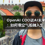 OpenAI COO谈AI未来：如何像空气般融入生活？