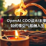 OpenAI COO谈AI未来:如何像空气般融入生活?(图3) OpenAI COO谈AI未来:如何像空气般融入生活?(图3)