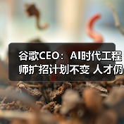 谷歌CEO:AI时代工程师扩招计划不变 人才仍是核心竞争力(图2) 谷歌CEO:AI时代工程师扩招计划不变 人才仍是核心竞争力(图2)
