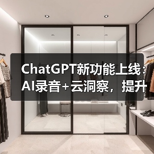ChatGPT功能升级，录音与云存储集成提升企业效率
