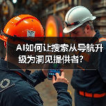 AI如何让搜索从导航升级为洞见提供者？