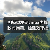 AI助力发现Linux内核重大零日漏洞 检测效率提升三倍