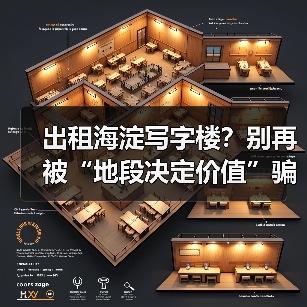 出租海淀写字楼?别再被“地段决定价值”骗了(图1) 出租海淀写字楼?别再被“地段决定价值”骗了(图1)