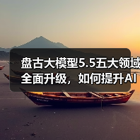 盘古大模型5.5五大领域全面升级，如何提升AI效率？