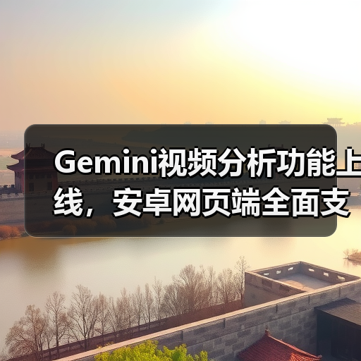 Gemini视频分析功能上线,安卓网页端全面支持(图2) Gemini视频分析功能上线,安卓网页端全面支持(图2)