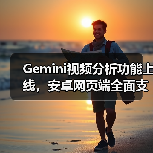 Gemini视频分析功能上线,安卓网页端全面支持(图4) Gemini视频分析功能上线,安卓网页端全面支持(图4)