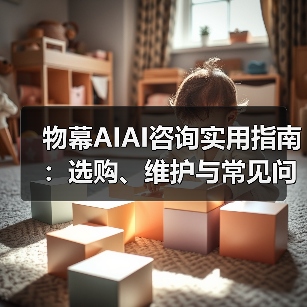 物幕AIAI咨询实用指南：选购、维护与常见问题解析5步解决