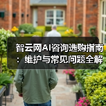 智云网AI咨询选购指南：维护与常见问题全解析2025（图3）