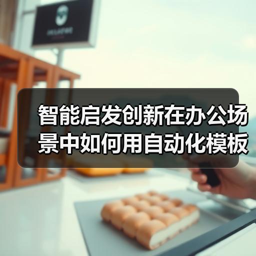 智能启发创新在办公场景中如何用自动化模板提升日常效率