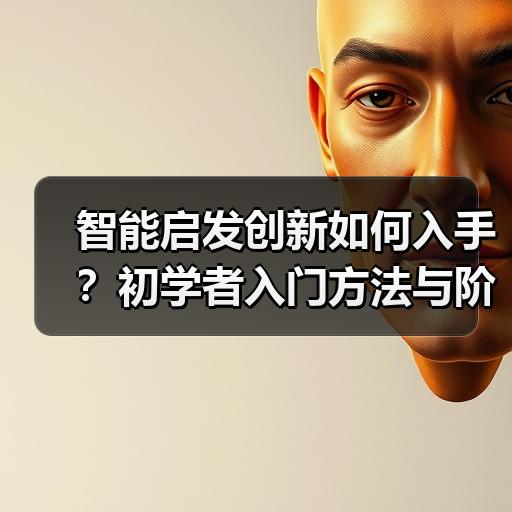 智能启发创新如何入手？初学者入门方法与阶段规划