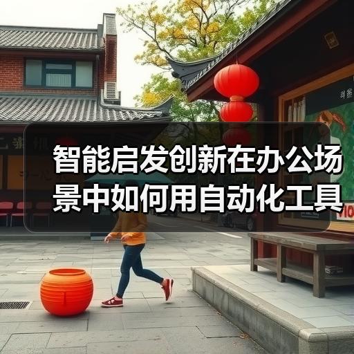 智能启发创新在办公场景中如何用自动化工具落地