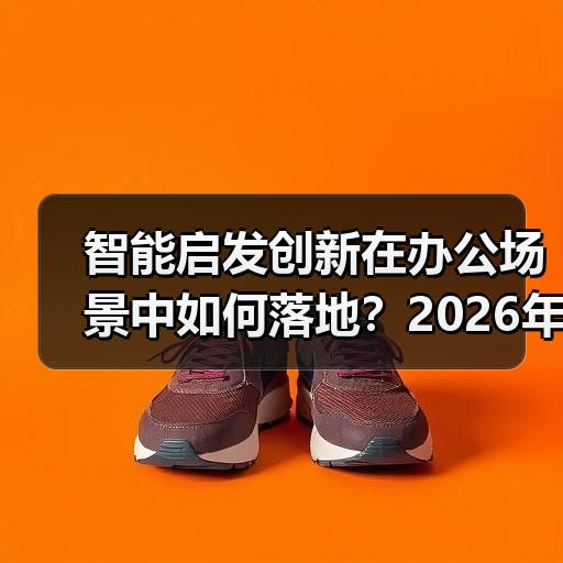 智能启发创新在办公场景中如何落地？2026年上班族实操方法