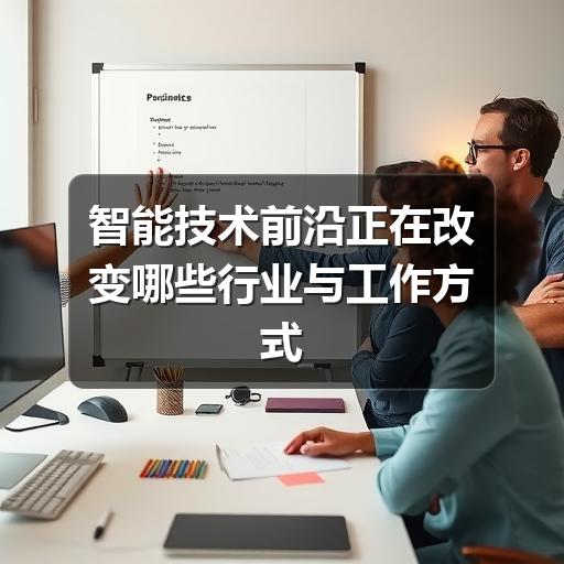 智能技术前沿正在改变哪些行业与工作方式